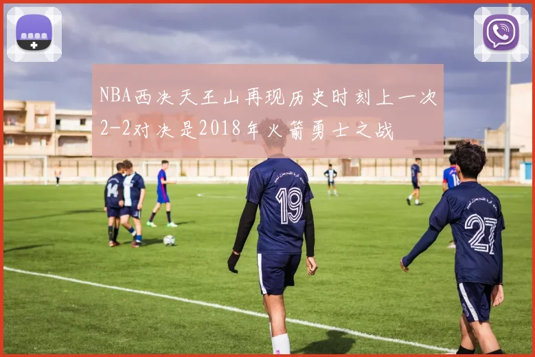 NBA西决天王山再现历史时刻上一次2-2对决是2018年火箭勇士之战
