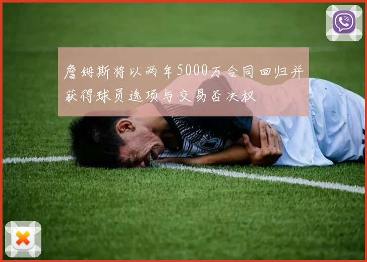 詹姆斯将以两年5000万合同回归并获得球员选项与交易否决权