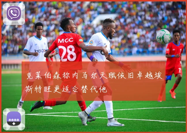 克莱伯森称内马尔天赋依旧卓越埃斯特旺更适合替代他