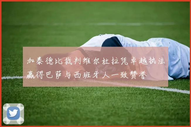 加泰德比裁判维尔杜拉凭卓越执法赢得巴萨与西班牙人一致赞誉