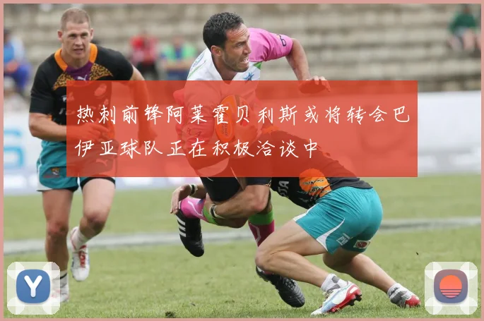 热刺前锋阿莱霍贝利斯或将转会巴伊亚球队正在积极洽谈中