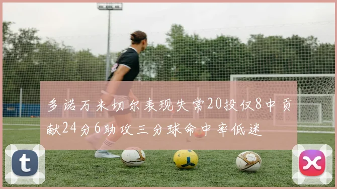 多诺万米切尔表现失常20投仅8中贡献24分6助攻三分球命中率低迷