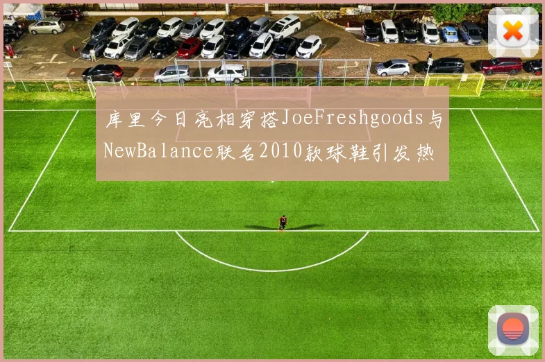 库里今日亮相穿搭JoeFreshgoods与NewBalance联名2010款球鞋引发热议