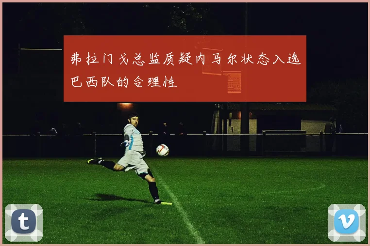 弗拉门戈总监质疑内马尔状态入选巴西队的合理性