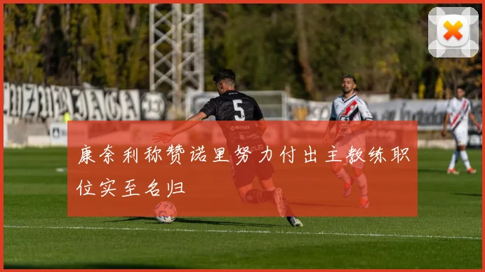 康奈利称赞诺里努力付出主教练职位实至名归
