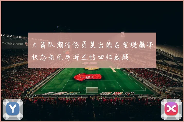 火箭队期待伤员复出能否重现巅峰状态老范与海王的回归成疑